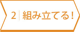 組み立てよう！